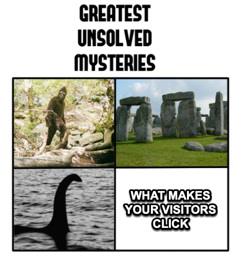 A visual meme listing four of the world's greatest unsolved mysteries, and one of them is "what makes your visitors click"